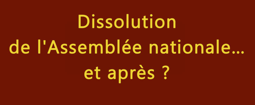 Dissolution de l’Assemblée nationale… et après ?